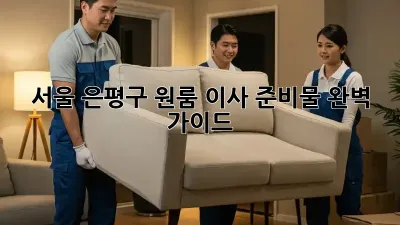 서울 은평구 원룸 이사 준비물 완벽 가이드