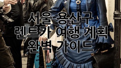 서울 용산구 렌트카 여행 계획 완벽 가이드