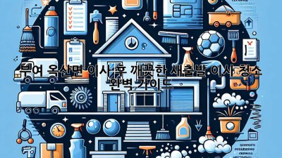 부여 옥산면 이사 후, 깨끗한 새출발! 이사 청소 완벽 가이드